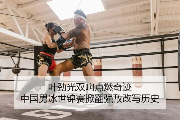 叶劲光双响点燃奇迹 中国男冰世锦赛掀翻强敌改写历史